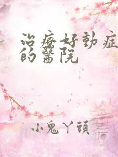 治疗好动症的好的医院