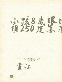 小孩8岁眼睛近视250度怎么办