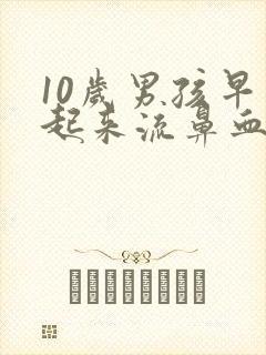 10岁男孩早上起来流鼻血是什么原因