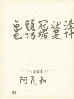 龟头冠状沟有白色污垢是什么原因