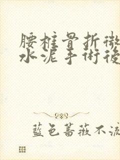 腰椎骨折微创骨水泥手术后多久恢复