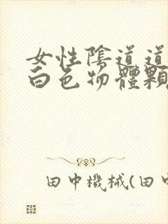 女性阴道道内有白色物体颗粒状的是什么