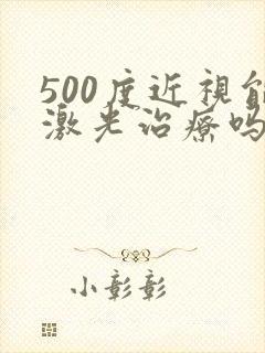 500度近视能激光治疗吗?