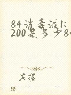 84消毒液1:200是多少84和多少水