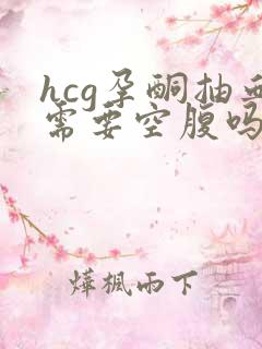 hcg孕酮抽血需要空腹吗