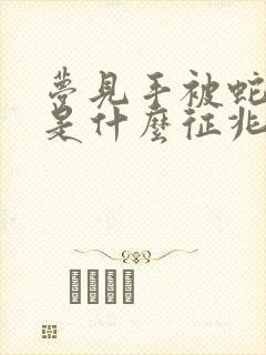 梦见手被蛇咬了是什么征兆周公解梦