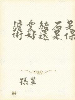 胆囊结石是做手术好还是保守治疗好