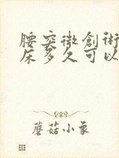 腰突微创术后卧床多久可以上班