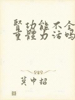 肾功能不全能干重体力活吗