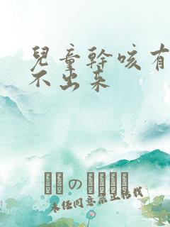 儿童干咳有痰咳不出来