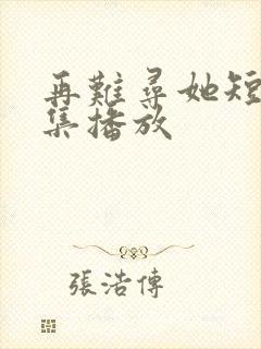 再难寻她短剧全集播放