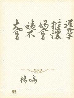 大姨妈推迟七天会不会怀孕了