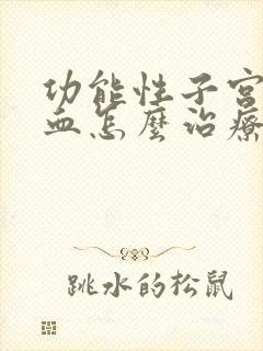 功能性子宫大出血怎么治疗