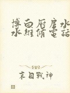 博白厨房水管漏水维修电话