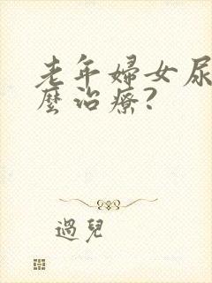 老年妇女尿漏怎么治疗?