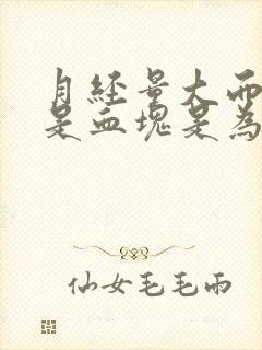 月经量大而且都是血块是为什么啊?