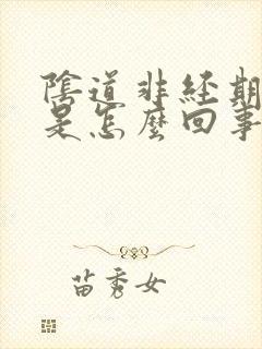 阴道非经期流血是怎么回事