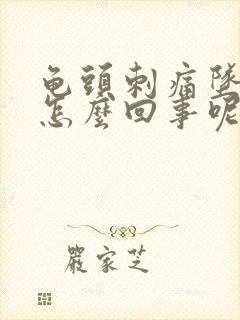 龟头刺痛坠胀是怎么回事呢