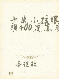 十岁小孩眼睛近视400度怎么解决