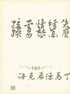 孩子情绪失控暴躁易怒怎么办