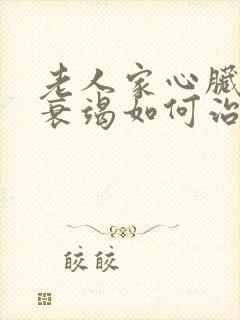 老人家心脏功能衰竭如何治疗