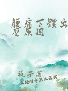 腹痛下体出血什么原因