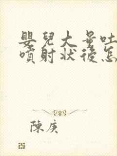 婴儿大量吐奶呈喷射状后怎么办