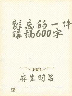 难忘的一件事演讲稿600字