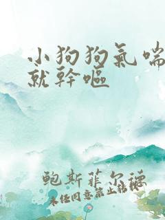 小狗狗气喘几下就干呕