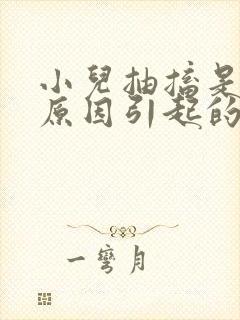 小儿抽搐是什么原因引起的什么