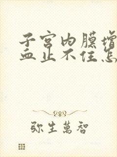 子宫内膜增厚出血止不住怎么办