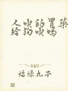 人吃的胃药可以给狗吃吗