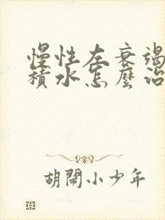 慢性左衰竭心脏积水怎么治