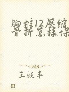 胸椎12压缩性骨折怎样保守医治