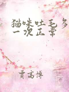 猫咪吐毛多久吐一次正常