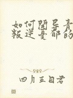 如何开导青春期叛逆忧郁的孩子