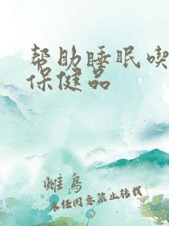 帮助睡眠吃什么保健品