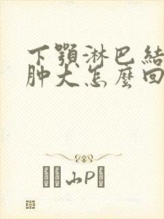 下颚淋巴结反复肿大怎么回事