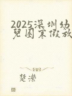 2025深圳幼儿园寒假放假时间