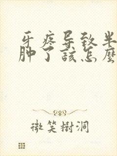 牙疼导致半边脸肿了该怎么治