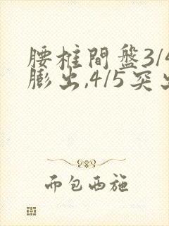 腰椎间盘3/4膨出,4/5突出