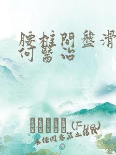 腰椎间盘滑脱如何医治