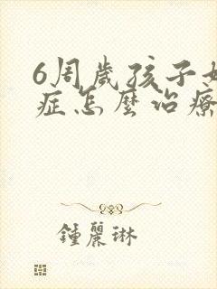 6周岁孩子好动症怎么治疗