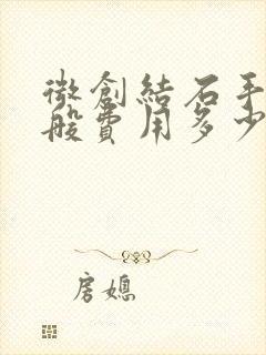 微创结石手术一般费用多少钱