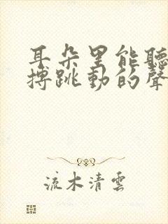 耳朵里能听到脉搏跳动的声音