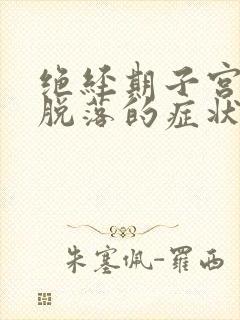 绝经期子宫内膜脱落的症状