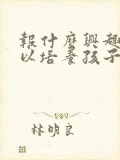 报什么兴趣班可以培养孩子的专注力