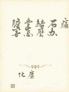 胆囊结石痛的厉害怎么办