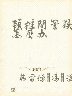 颈椎间管狭窄该怎么办