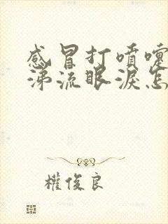 感冒打喷嚏流鼻涕流眼泪怎么缓解